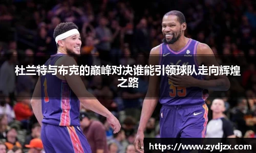 金年会杜兰特与布克的巅峰对决谁能引领球队走向辉煌之路