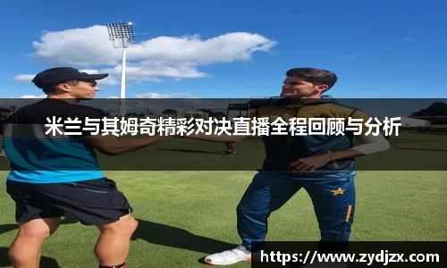 金年会米兰与其姆奇精彩对决直播全程回顾与分析